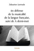 Couverture du livre « En defense de la musicalite de la langue francaise, suivi de a demi mot » de Lantrade Sebastien aux éditions Edilivre