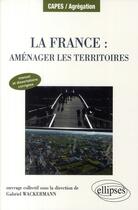 Couverture du livre « La France ; aménager les territoires » de Gabriel Wackermann aux éditions Ellipses