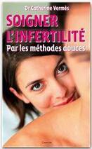 Couverture du livre « Soigner l'infertilité par les méthodes douces » de Catherine Vermes aux éditions Grancher