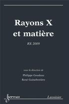 Couverture du livre « Rayons X et matière : RX 2009 : RX 2009 » de Philippe Goudeau et Rene Guinebretiere aux éditions Hermes Science Publications