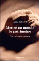 Couverture du livre « Mettre au monde le patrimoine : l'archeologie en actes » de Anne Lehoerff aux éditions Le Pommier