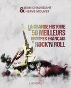 Couverture du livre « La grande histoire des 50 meilleurs groupes français de rock'n roll » de Jean Chalvidant et Herve Mouvet aux éditions Lanore
