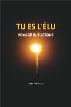 Couverture du livre « Tu es l'élu : voyage initiatique » de Axel Mazolo aux éditions Librinova