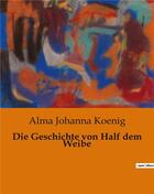 Couverture du livre « Die Geschichte von Half dem Weibe » de Alma Johanna Koenig aux éditions Culturea