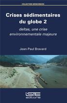 Couverture du livre « Crises sédimentaires du globe t.2 ; deltas, une crise environnementale majeure » de Jean-Paul Bravard aux éditions Iste