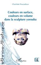 Couverture du livre « Couleurs en surface, couleurs en volume dans la sculpture yorouba » de Charlotte Pouzadoux aux éditions Editions L'harmattan