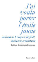 Couverture du livre « J'ai voulu porter l'étoile jaune ; journal de Françoise Siefridt, chrétienne et résistante » de Siefridt/Duquesne aux éditions Robert Laffont