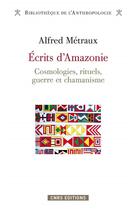 Couverture du livre « Écrits d'Amazonie ; cosmologies, rituels, guerre et chamanisme » de Alfred Metraux aux éditions Cnrs