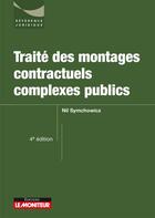 Couverture du livre « Traité des montages contractuels complexes publics (4e édition) » de Nil Symchowicz aux éditions Le Moniteur