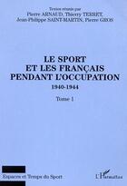 Couverture du livre « LE SPORT ET LES FRANÇAIS PENDANT L'OCCUPATION 1940-1944 : Tome 1 » de Thierry Terret et Jean Saint-Martin et Arnaud Pierre aux éditions Editions L'harmattan