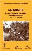 Couverture du livre « Le sucre dans l'espace caraïbe hispanophone XIX et XX siècles » de Michele Guicharnaud-Tollis aux éditions Editions L'harmattan