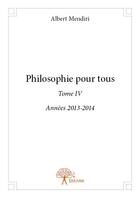 Couverture du livre « Philosophie pour tous t.IV (année 2013-2014) » de Albert Mendiri aux éditions Edilivre