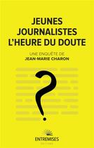 Couverture du livre « Jeunes journalistes : l'heure du doute » de Jean-Marie Charon aux éditions Entremises