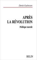 Couverture du livre « Apres la Révolution ; politique morale » de Denis Guenoun aux éditions Belin