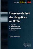 Couverture du livre « Épreuve de droit des obligations au CRFPA ; cas pratique commentaire, arrêt, texte, dissertations » de Celine Castets-Renard aux éditions Ellipses