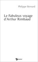 Couverture du livre « Le fabuleux voyage d'arthur rimbaud » de Bernard Philippe aux éditions Publibook