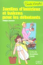 Couverture du livre « Jardins D'Interieur Et Balcons Pour Les Debutants ; Mode D'Emploi » de Philippe Chavanne aux éditions First