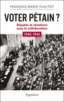 Couverture du livre « Voter Pétain ? députés et sénateurs sous la collaboration ; 1940-1944 » de Francois-Marin Fleutot aux éditions Pygmalion