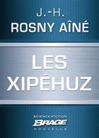 Couverture du livre « Les Xipéhuz » de J.-H. Rosny Aine aux éditions Brage