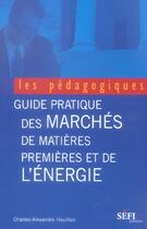 Couverture du livre « Guide pratique des marches de matieres premieres et de l'energie » de Charles-Alexandre Houillon aux éditions Sefi