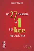Couverture du livre « Les 27 chansons n°1 des Beatles : yeah, yeah, yeah » de Laurent Lavigne aux éditions Les Heures Bleues