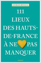 Couverture du livre « 111 lieux des Hauts-de-France à ne pas manquer » de Georges Renocle aux éditions Emons