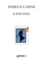 Couverture du livre « À son insu » de Isabelle Caspar aux éditions Bookelis