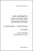 Couverture du livre « Les sources occultes du romantisme ; illuminisme ; théosophie 1770-1820 ; le préromantisme t.1 » de Auguste Viatte aux éditions Slatkine Reprints