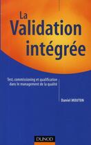 Couverture du livre « La validation intégrée ; test, commissioning et qualification dans le management de la qualité » de Daniel Mouton aux éditions Dunod