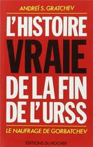 Couverture du livre « L'histoire vraie de la fin de l'URSS : le naufrage de Gorbatchev » de Andrei Gratchev aux éditions Rocher