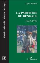 Couverture du livre « La partition du bengale ; 1947-1972 » de Cyril Berthod aux éditions L'harmattan