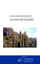 Couverture du livre « Un nom dur à porter » de Anne-Marie Mitterrand aux éditions Le Manuscrit