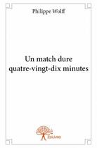 Couverture du livre « Un match dure quatre-vingt-dix minutes » de Philippe Wolff aux éditions Edilivre