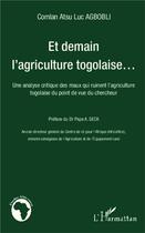 Couverture du livre « Et demain l'agriculture togolaise ; une analyse critique des maux qui ruinent l'agriculture togolaise » de Comlan Atsu Luc Agbobli aux éditions L'harmattan