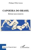 Couverture du livre « Capoeira do Brasil ; retour aux sources » de Philippe-Willy Annon aux éditions L'harmattan