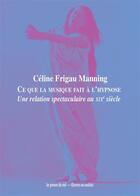 Couverture du livre « Ce que la musique fait à l'hypnose : une relation spectaculaire au XIXe siècle » de Celine Frigau Manning aux éditions Les Presses Du Reel