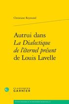 Couverture du livre « Autrui dans La Dialectique de l'éternel présent de Louis Lavelle » de Christiane Reymond aux éditions Classiques Garnier