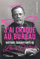 Couverture du livre « J'ai craqué au bureau : histoire ébouriffante de Pasteur » de Louise Cado aux éditions Eyrolles