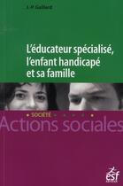 Couverture du livre « L'éducateur spécialisé ; l'enfant handicapé et sa famille » de Gaillard J P aux éditions Esf Social