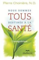 Couverture du livre « Nous sommes tous destinés à la santé » de Pierre Choiniere aux éditions Quebecor