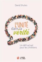 Couverture du livre « L'unité dans la vérité ; un défi actuel pour les chrétiens » de David Shutes aux éditions La Maison De La Bible