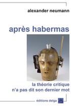 Couverture du livre « Après Habermas. La théorie critique n'a pas dit son dernier mot » de Neumann Alexander aux éditions Delga