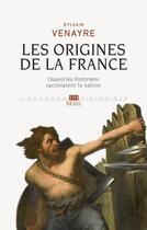 Couverture du livre « Les origines de la France ; quand les historiens racontaient la nation » de Sylvain Venayre aux éditions Seuil