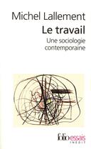 Couverture du livre « Le travail ; une sociologie contemporaine » de Michel Lallement aux éditions Folio