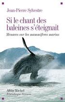 Couverture du livre « Si le chant des baleine s'éteignait ; menaces sur les mammifères marins » de Jean-Pierre Sylvestre aux éditions Albin Michel