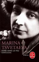 Couverture du livre « Vivre dans le feu ; confessions » de Tsvetaeva Marina aux éditions Le Livre De Poche