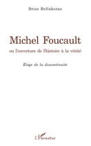 Couverture du livre « Michel Foucault ou l'ouverture de l'histoire à la vérité ; éloge de la discontinuité » de Driss Bellahcene aux éditions L'harmattan