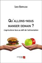 Couverture du livre « Qu'allons-nous manger demain ? l'agriculture face au défi de l'alimentation » de Goupilleau Louis aux éditions Editions Du Net