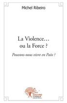 Couverture du livre « La violence ou la force ? » de Michel Ribeiro aux éditions Edilivre