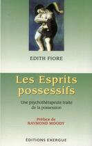 Couverture du livre « Les esprits possessifs ; une psychothérapeute traite de la possession » de Edith Fiore aux éditions Exergue